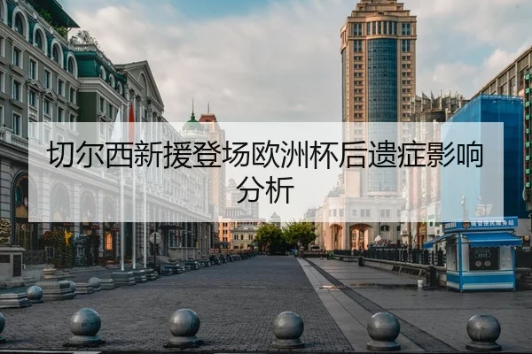 切尔西新援登场欧洲杯后遗症影响分析