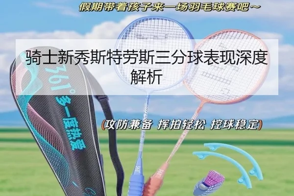 骑士新秀斯特劳斯三分球表现深度解析